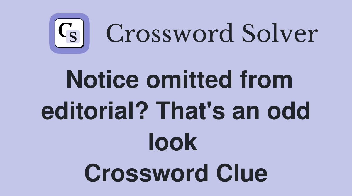 Notice omitted from editorial? That's an odd look  Crossword Clue