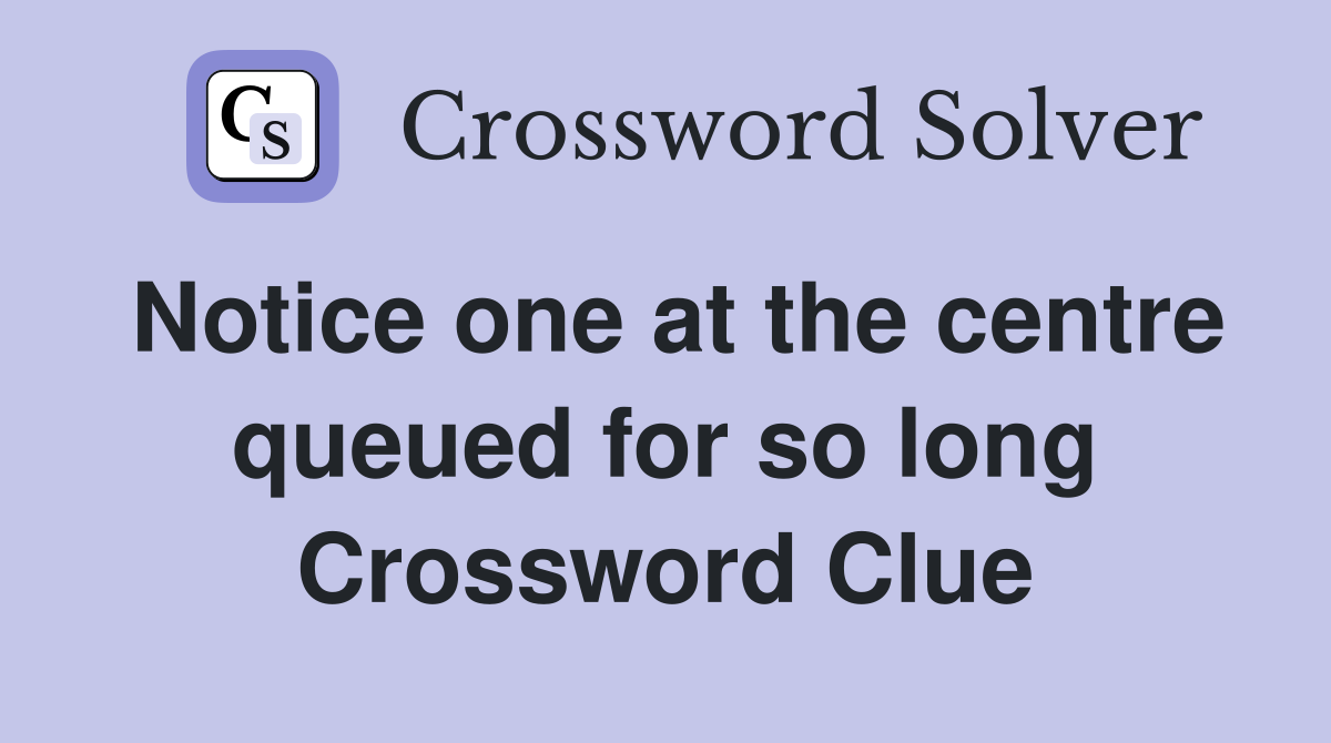 Notice one at the centre queued for so long Crossword Clue