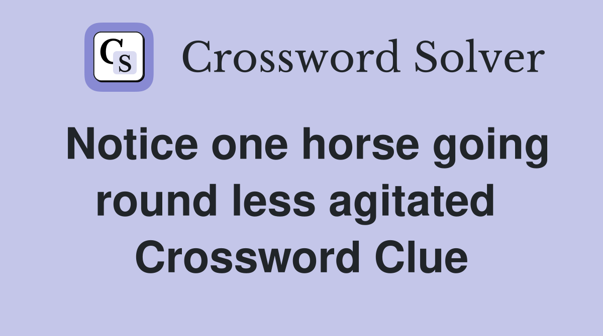 Notice one horse going round less agitated  Crossword Clue