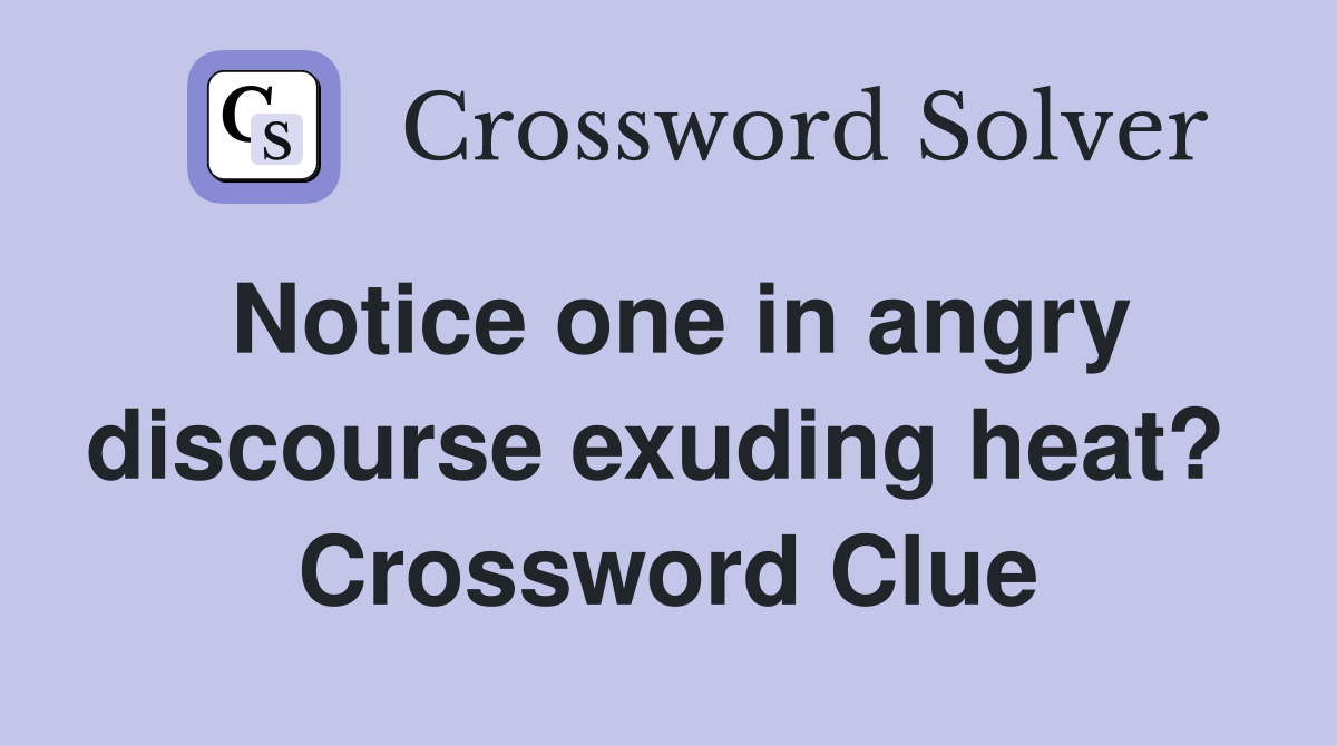 Notice one in angry discourse exuding heat?  Crossword Clue