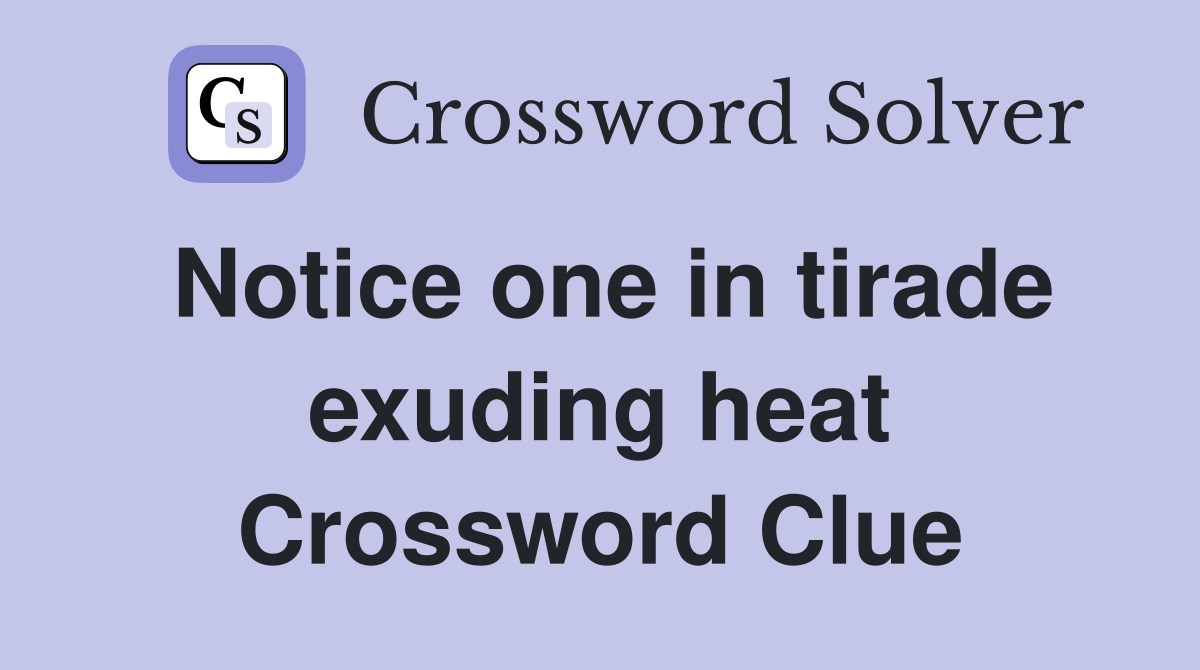 Notice one in tirade exuding heat Crossword Clue