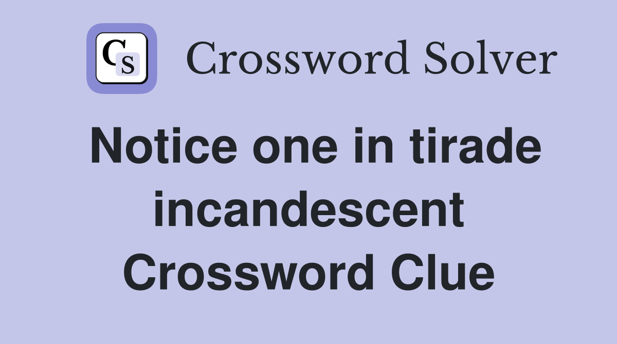 Notice one in tirade incandescent Crossword Clue