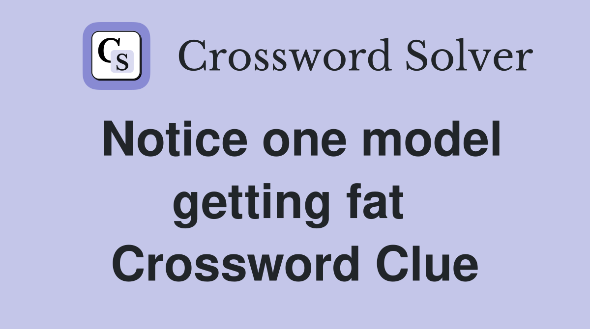 Notice one model getting fat  Crossword Clue