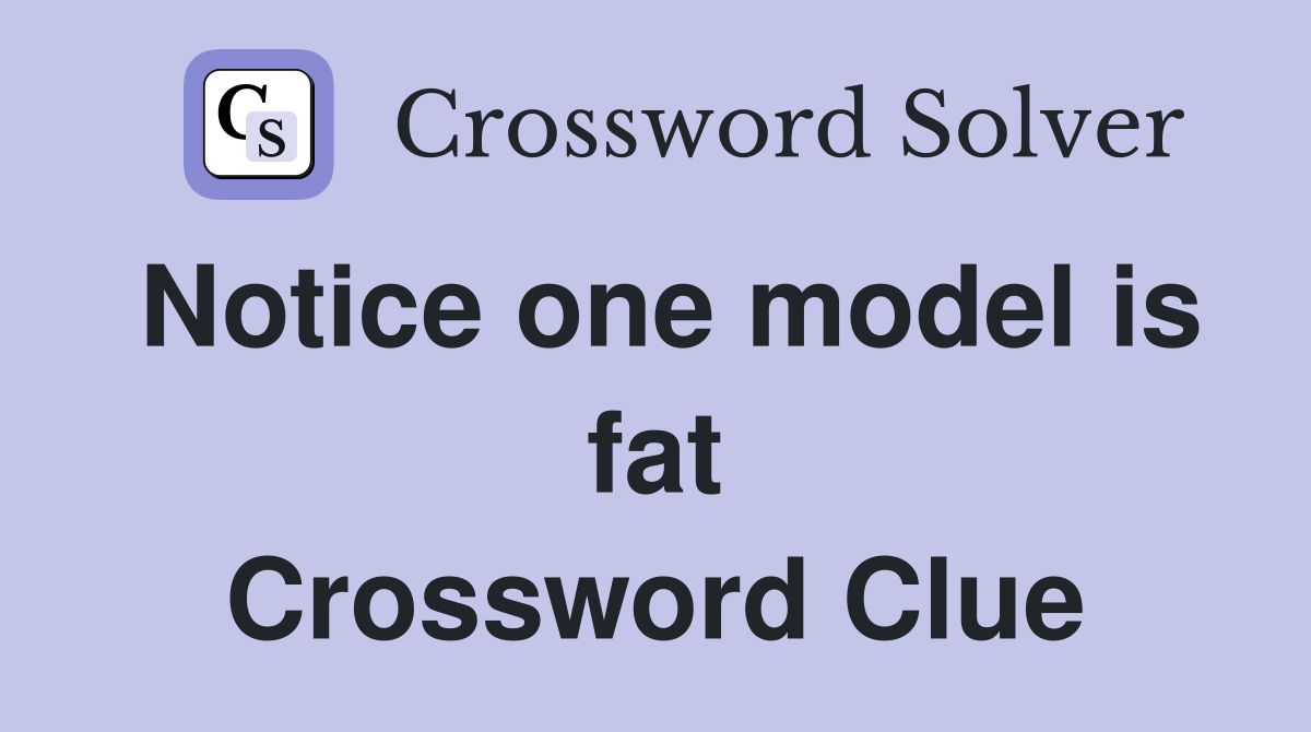 Notice one model is fat Crossword Clue