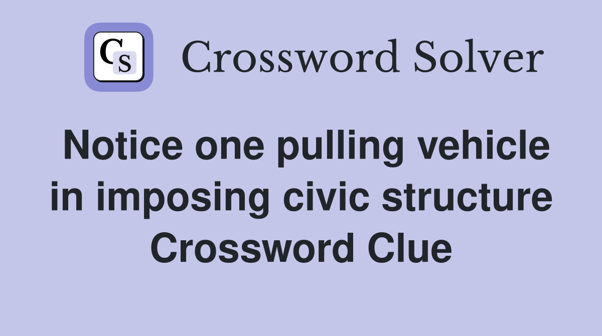 Notice one pulling vehicle in imposing civic structure Crossword Clue