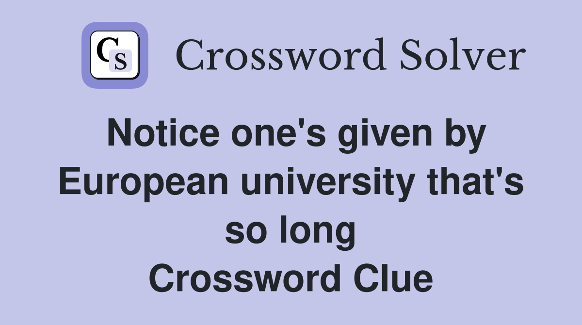 Notice one's given by European university that's so long Crossword Clue