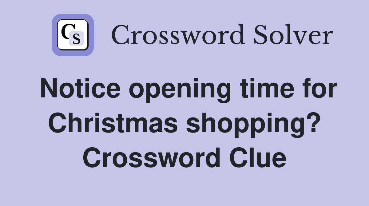 Notice opening time for Christmas shopping? Crossword Clue