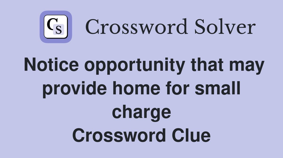 Notice opportunity that may provide home for small charge Crossword Clue