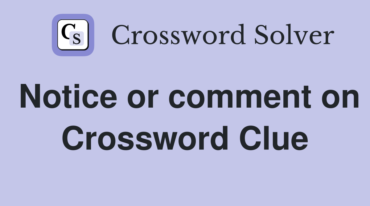 Notice or comment on Crossword Clue