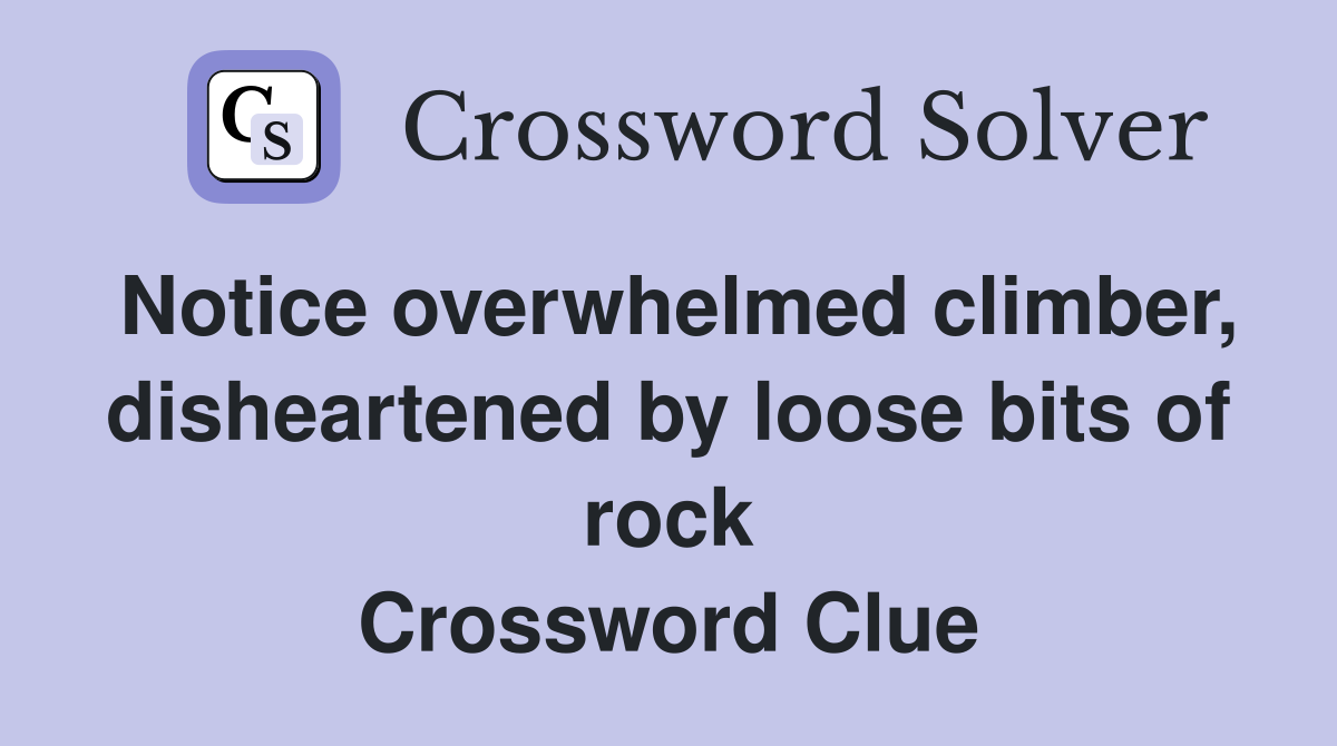 Notice overwhelmed climber, disheartened by loose bits of rock Crossword Clue