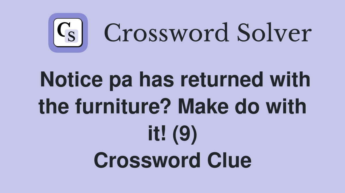 Notice pa has returned with the furniture? Make do with it! (9) Crossword Clue