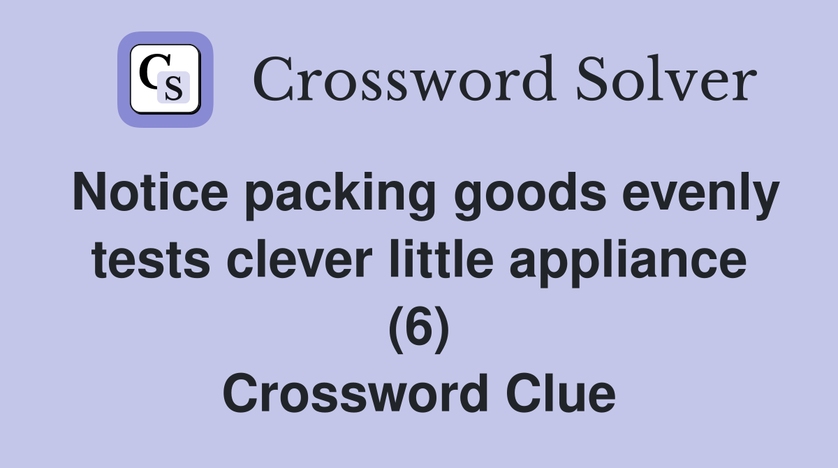 Notice packing goods evenly tests clever little appliance (6) Crossword Clue