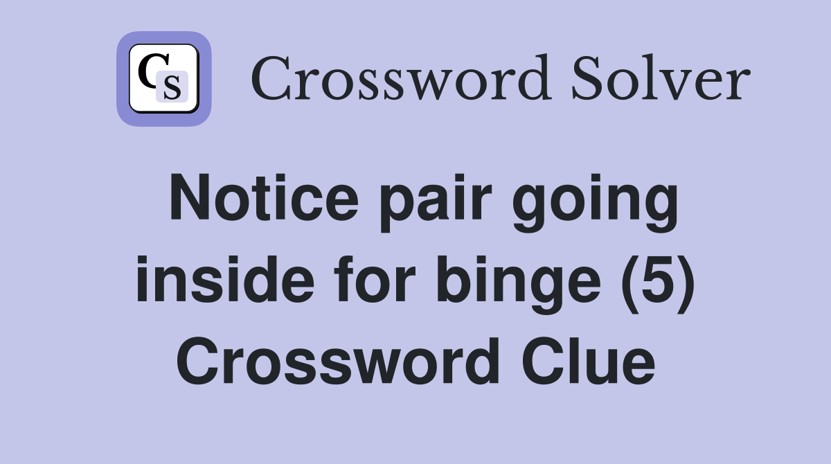 Notice pair going inside for binge (5) Crossword Clue