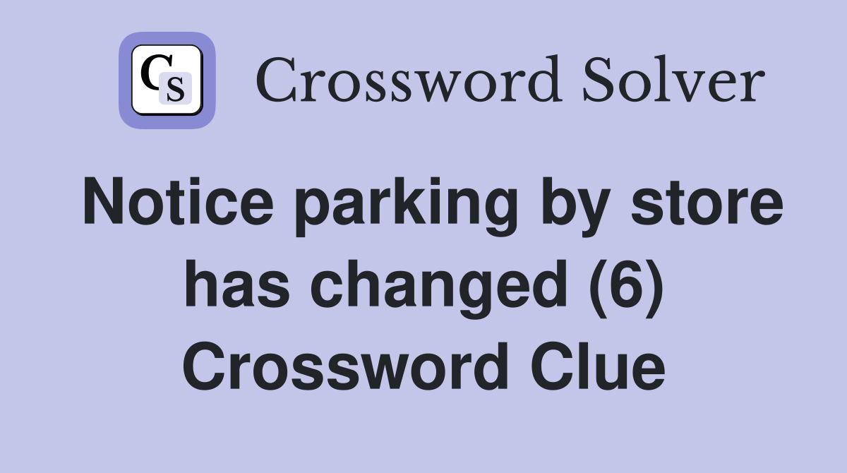 Notice parking by store has changed (6) Crossword Clue