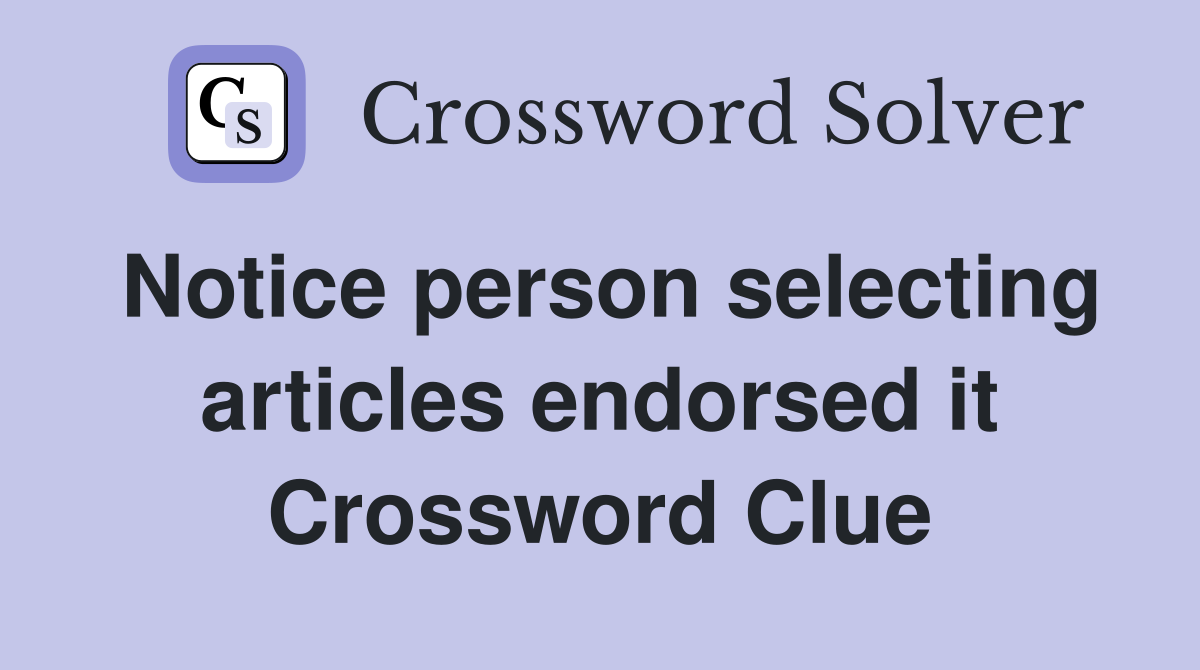 Notice person selecting articles endorsed it Crossword Clue
