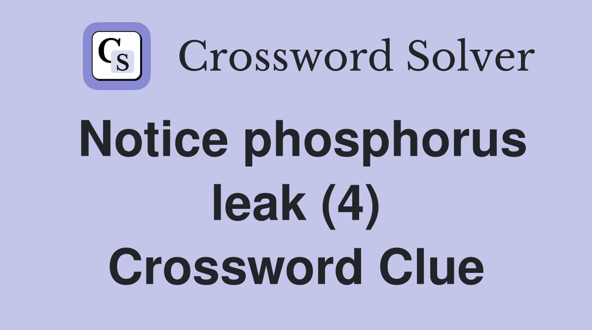 Notice phosphorus leak (4) Crossword Clue