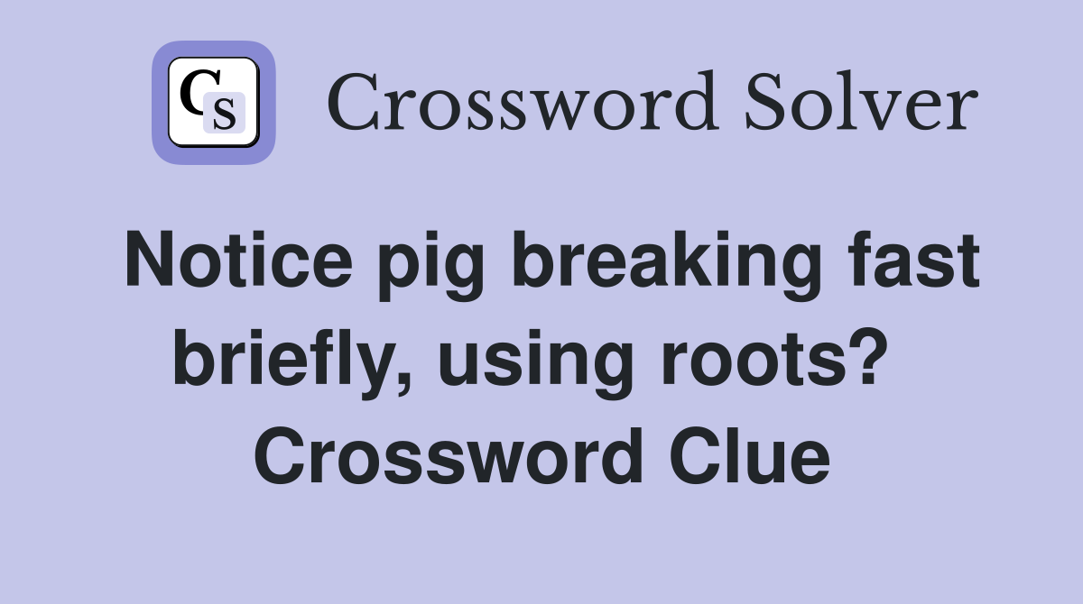 Notice pig breaking fast briefly, using roots?  Crossword Clue