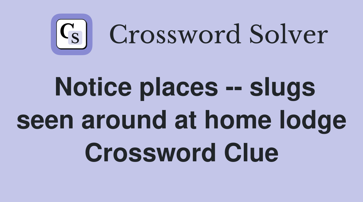 Notice places -- slugs seen around at home lodge Crossword Clue