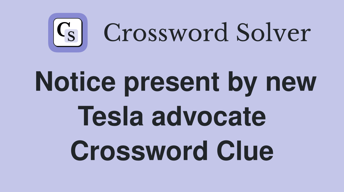 Notice present by new Tesla advocate Crossword Clue