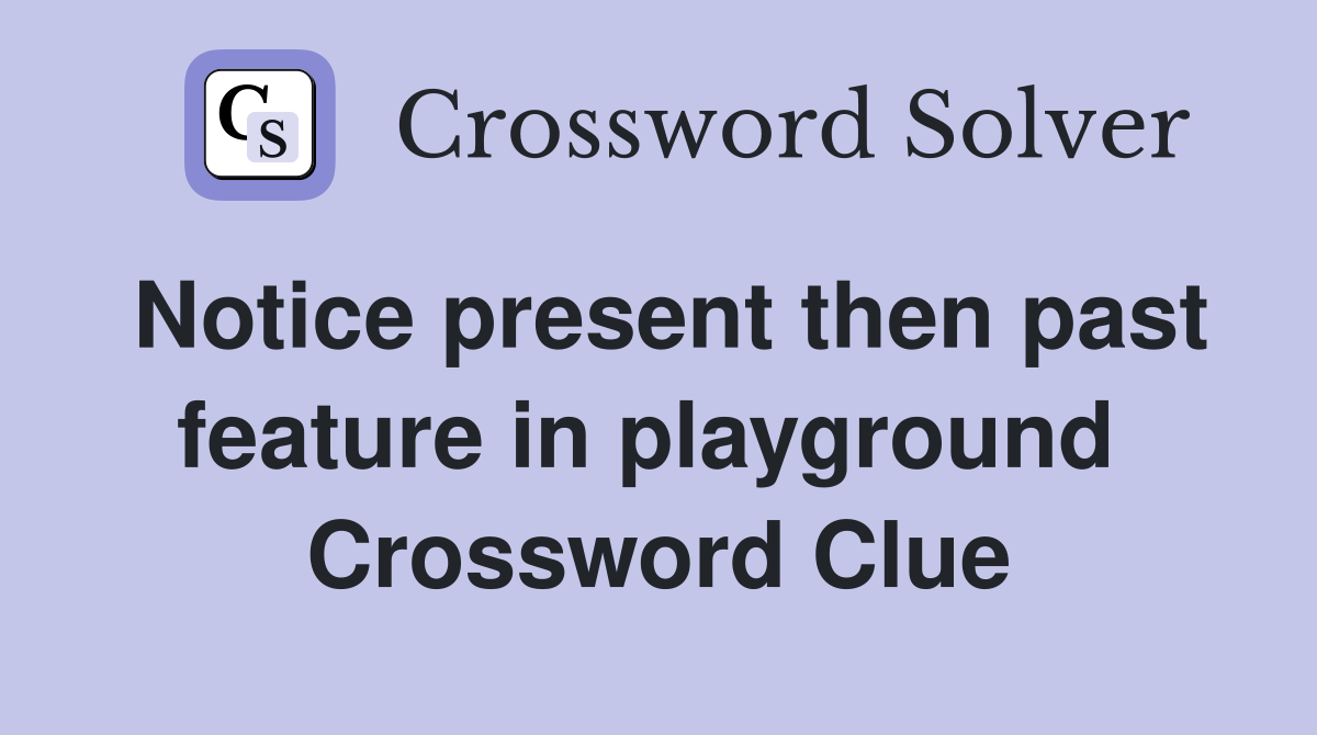 Notice present then past feature in playground  Crossword Clue