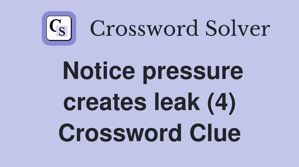 Notice pressure creates leak (4) Crossword Clue