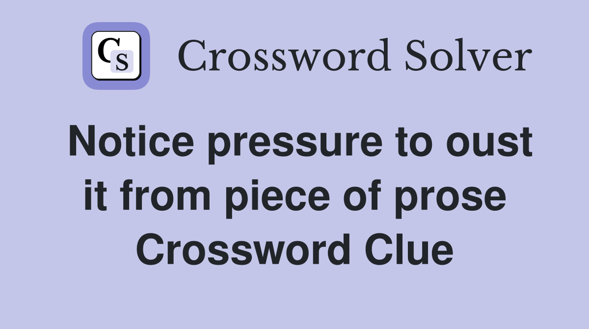 Notice pressure to oust it from piece of prose Crossword Clue
