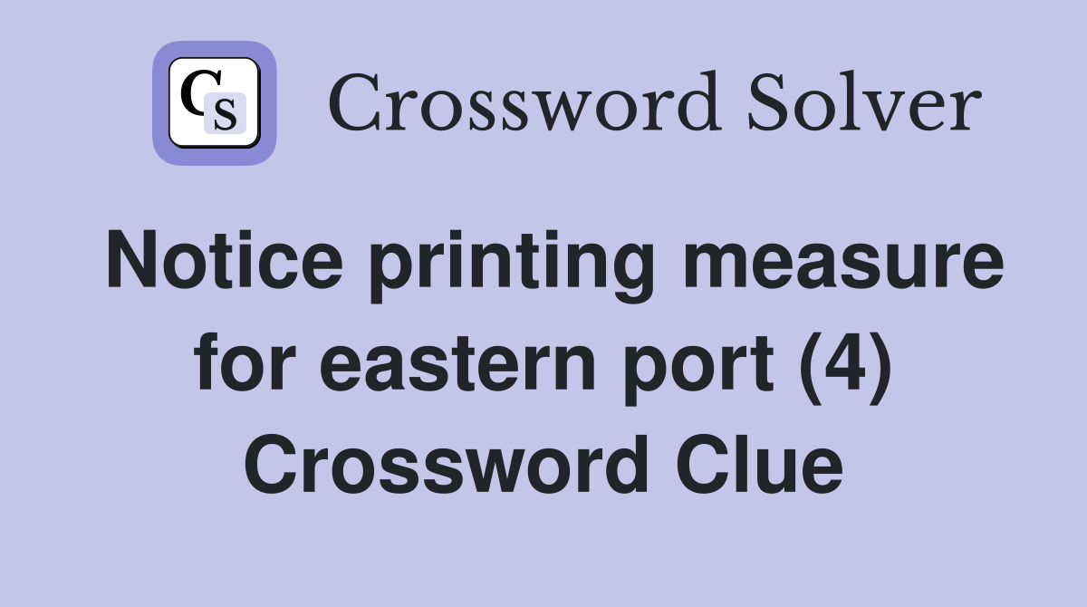 Notice printing measure for eastern port (4) Crossword Clue