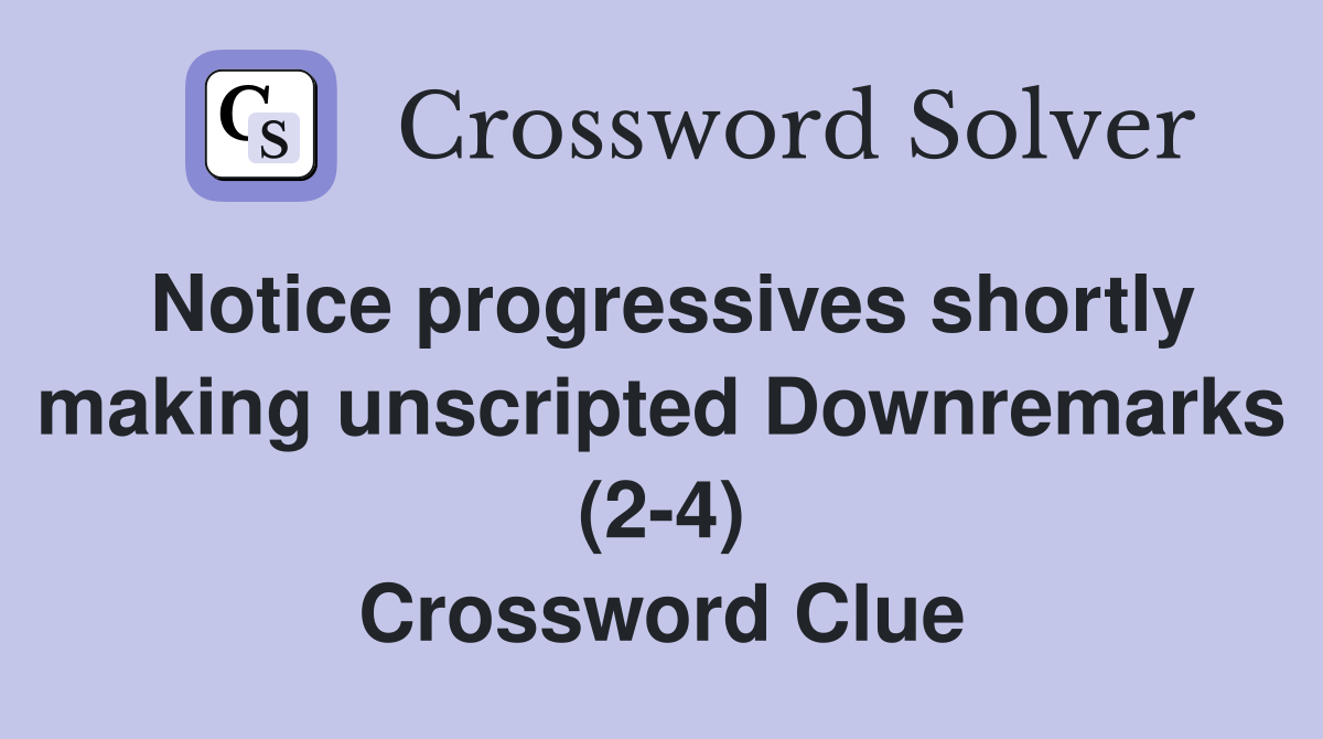 Notice progressives shortly making unscripted Downremarks (2-4) Crossword Clue