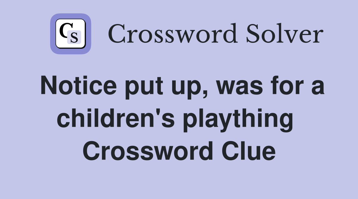Notice put up, was for a children's plaything  Crossword Clue