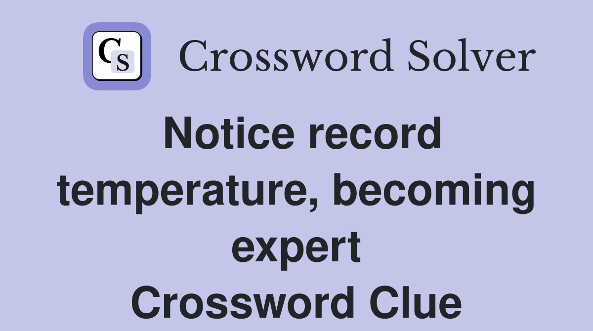 Notice record temperature, becoming expert Crossword Clue