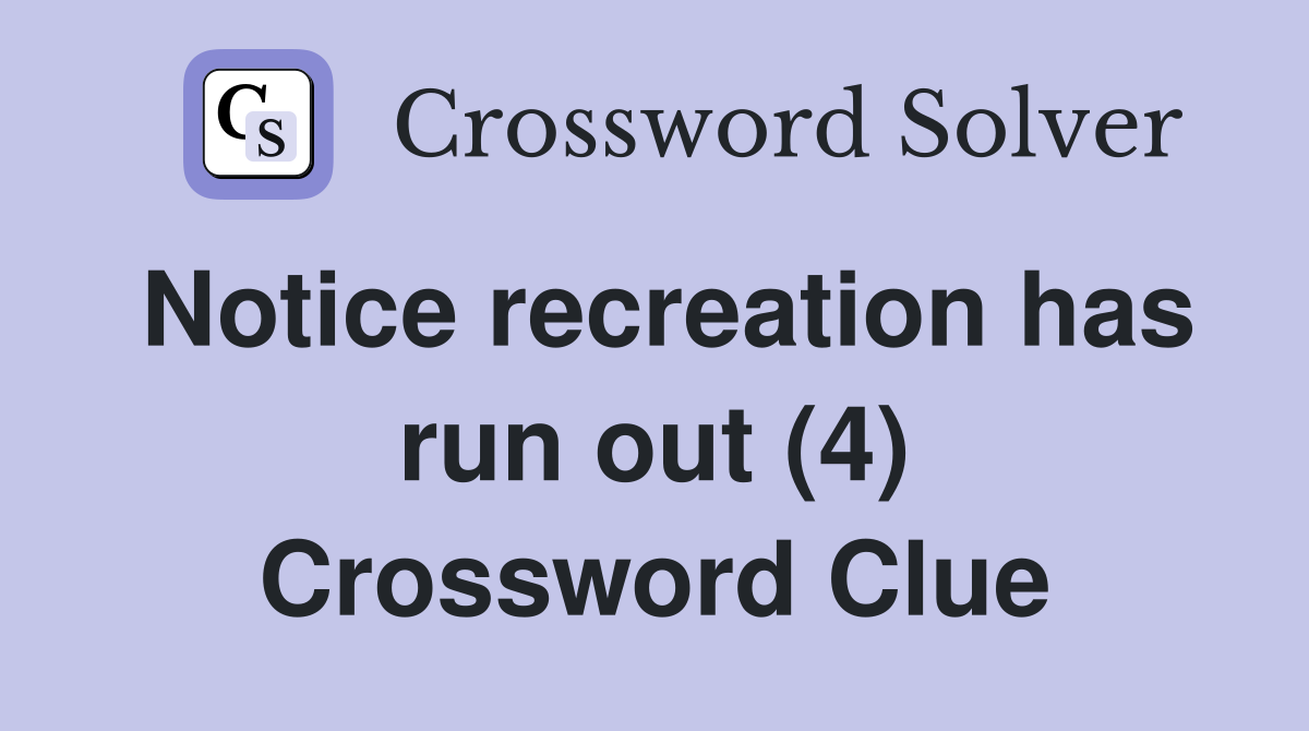 Notice recreation has run out (4) Crossword Clue