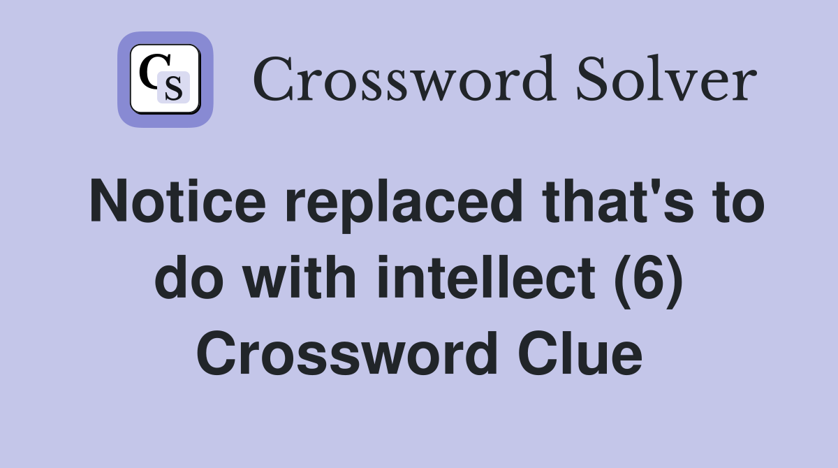 Notice replaced that's to do with intellect (6) Crossword Clue