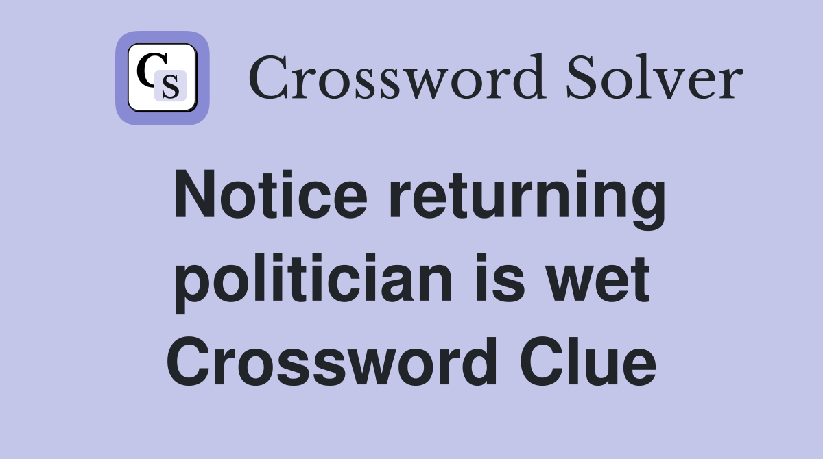 Notice returning politician is wet Crossword Clue
