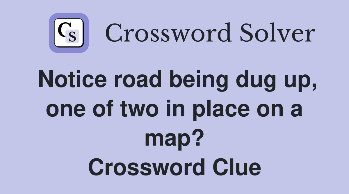 Notice road being dug up, one of two in place on a map? Crossword Clue
