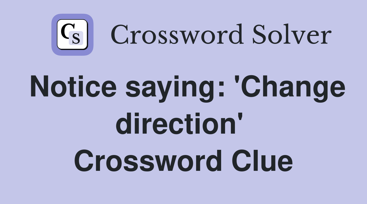 Notice saying: 'Change direction'  Crossword Clue