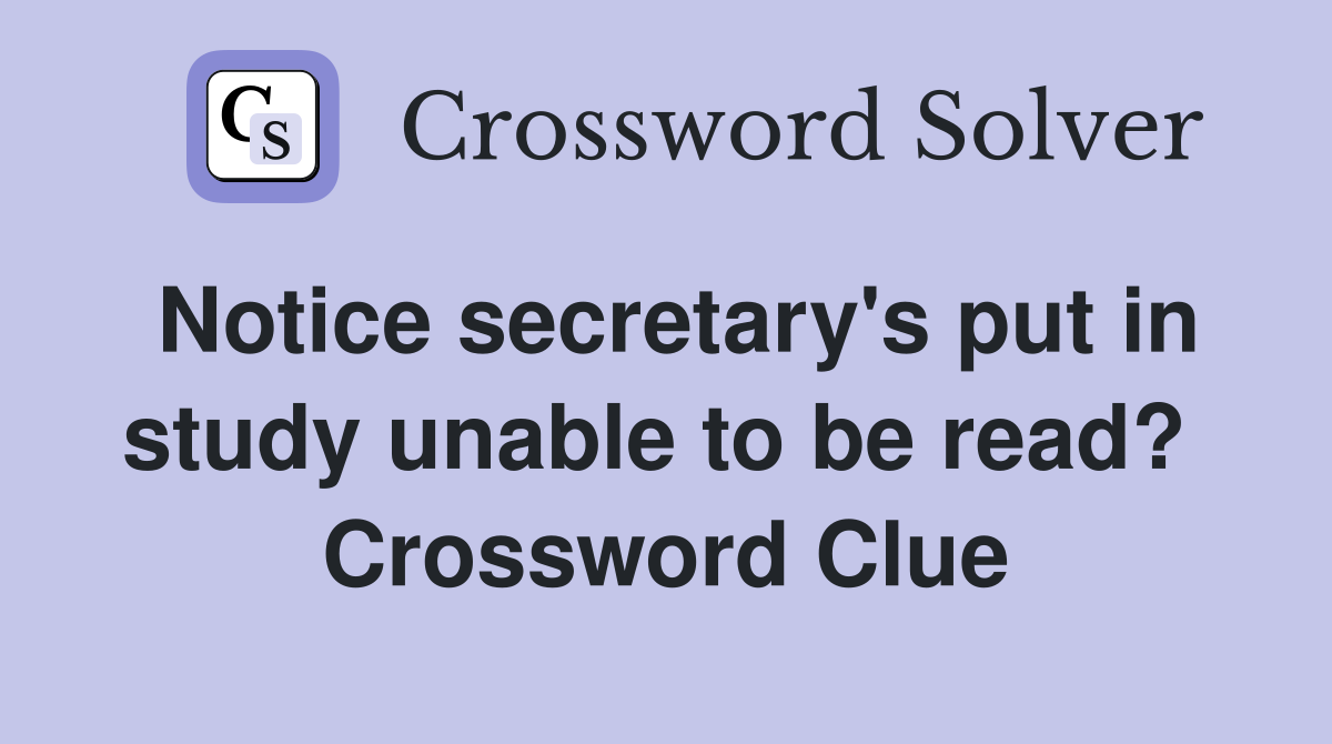 Notice secretary's put in study unable to be read?  Crossword Clue