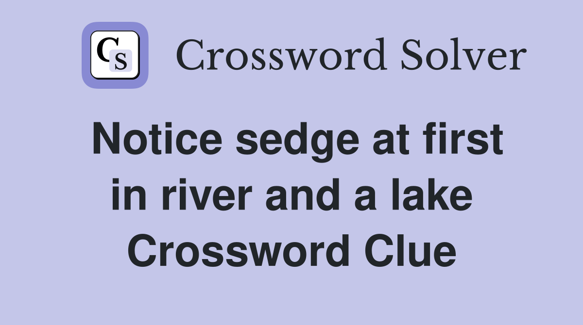 Notice sedge at first in river and a lake Crossword Clue