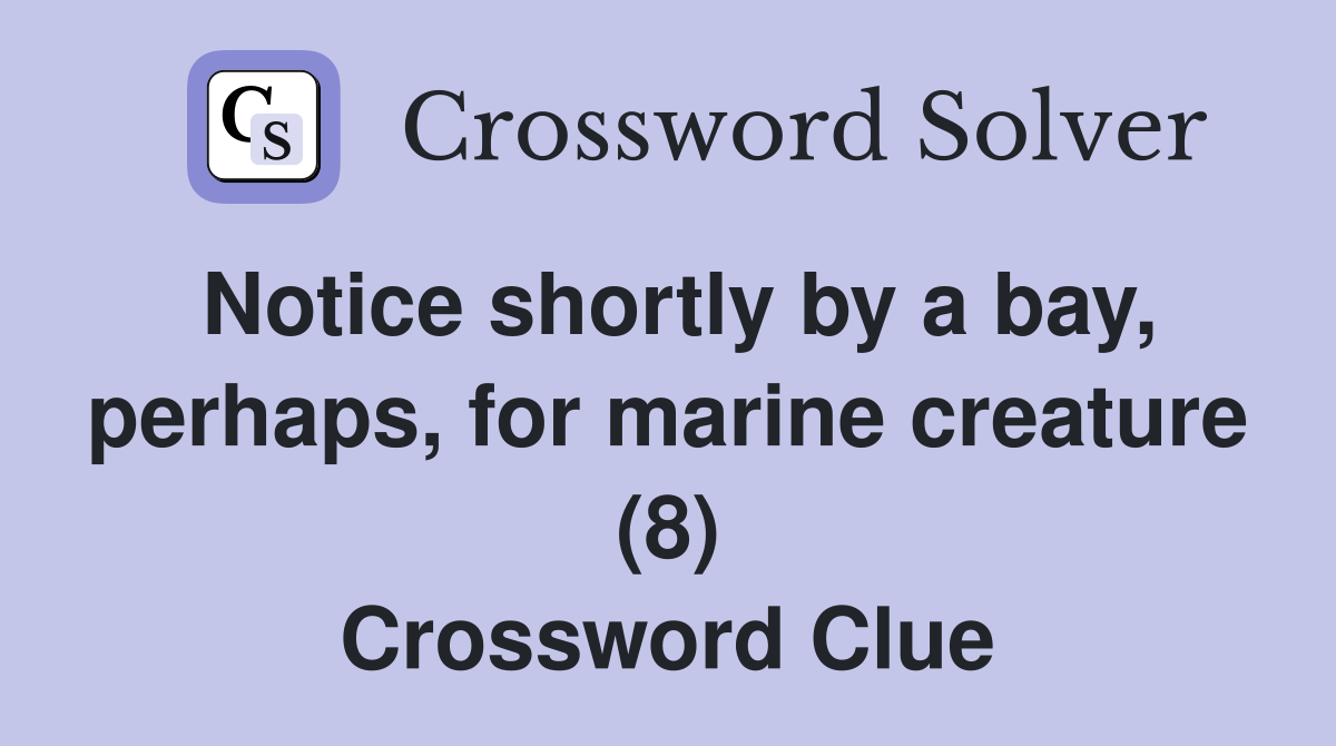 Notice shortly by a bay, perhaps, for marine creature (8) Crossword Clue