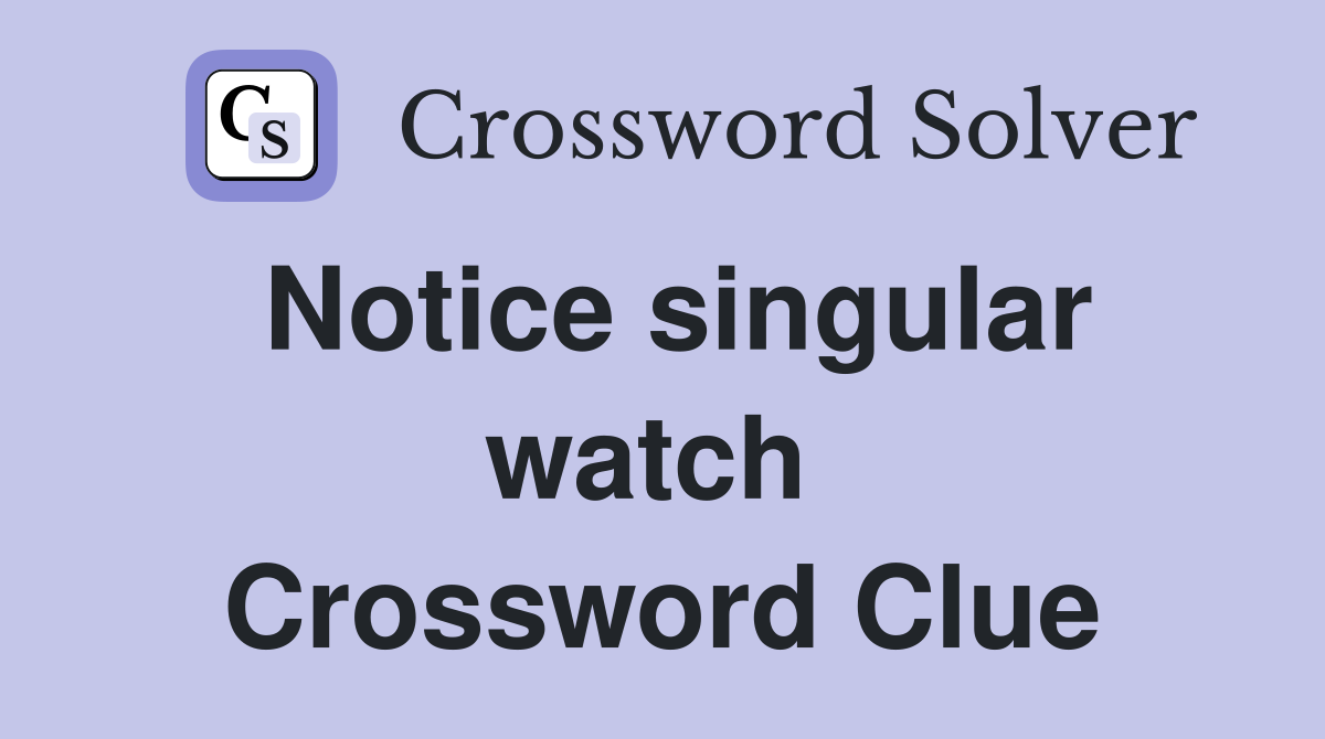 Notice singular watch  Crossword Clue