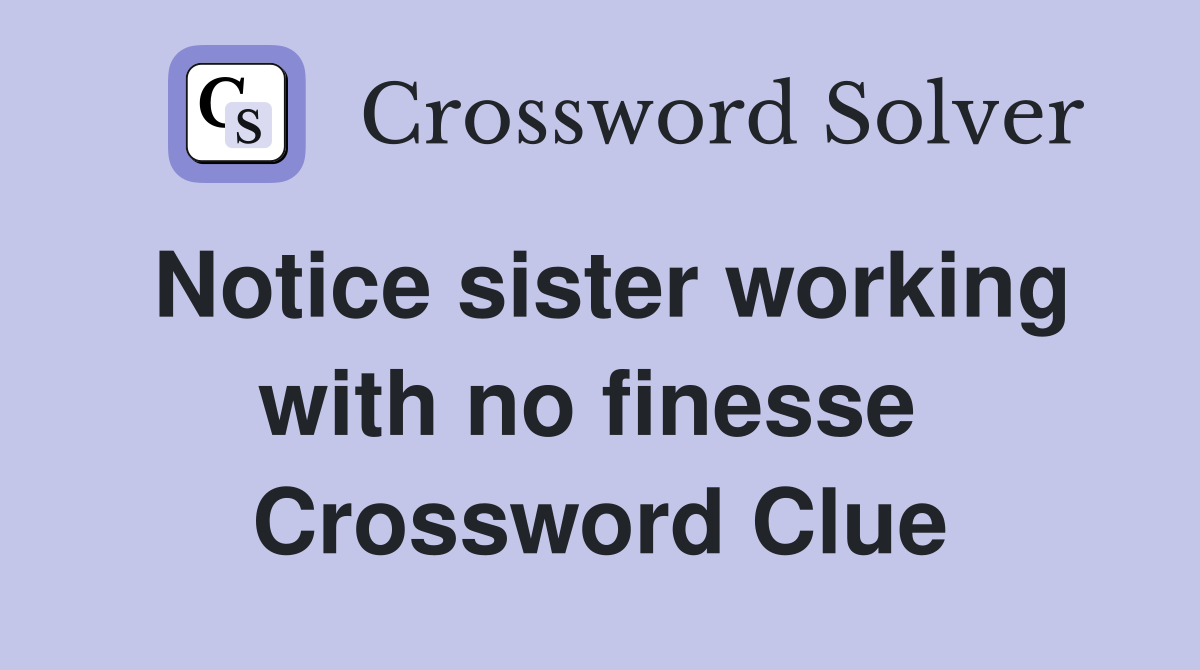 Notice sister working with no finesse  Crossword Clue