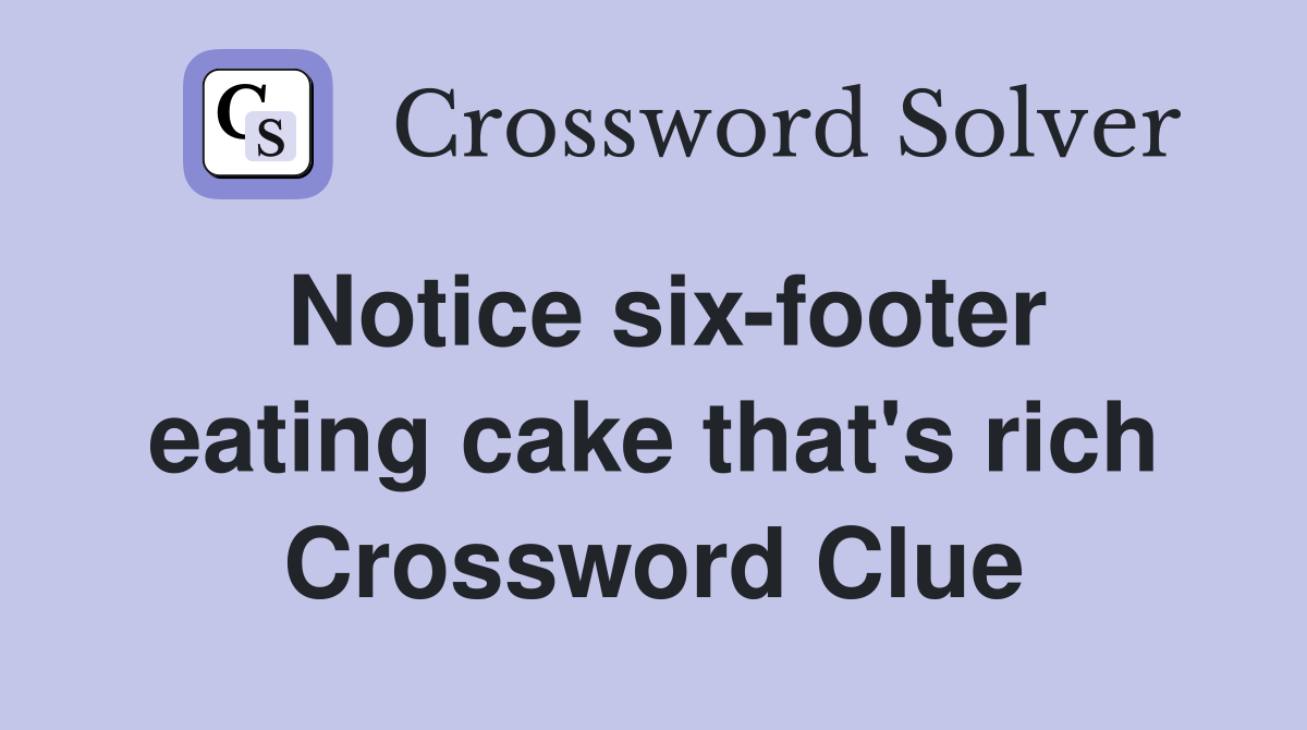 Notice six-footer eating cake that's rich Crossword Clue