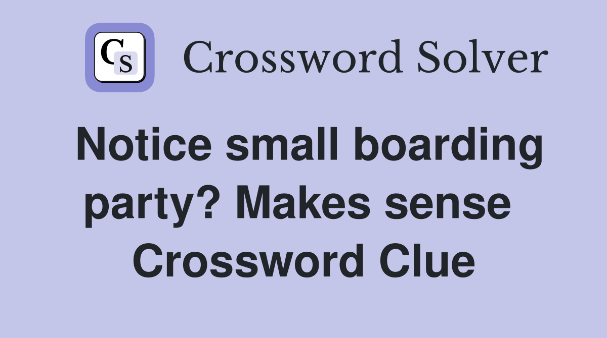 Notice small boarding party? Makes sense  Crossword Clue