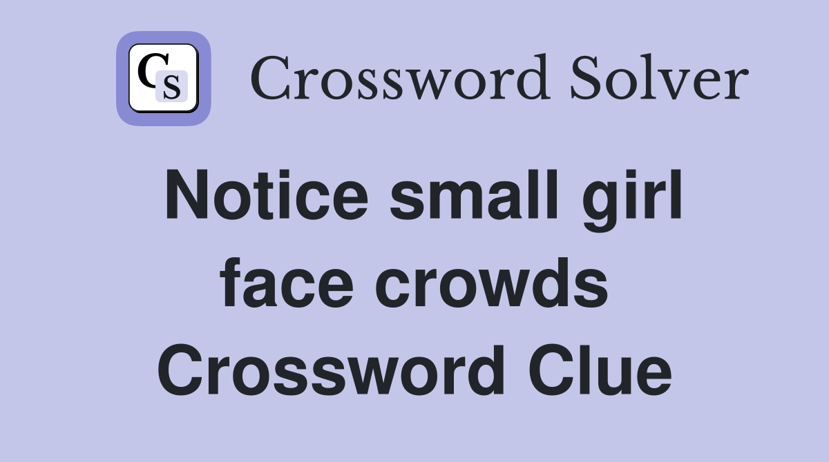Notice small girl face crowds Crossword Clue