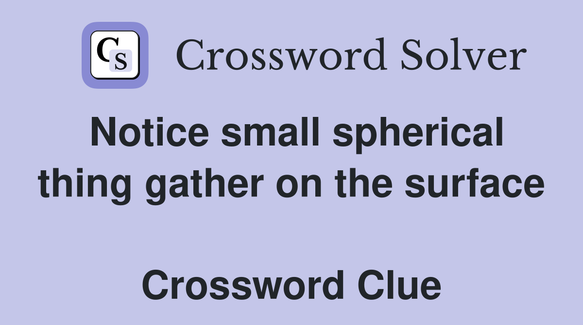 Notice small spherical thing gather on the surface  Crossword Clue