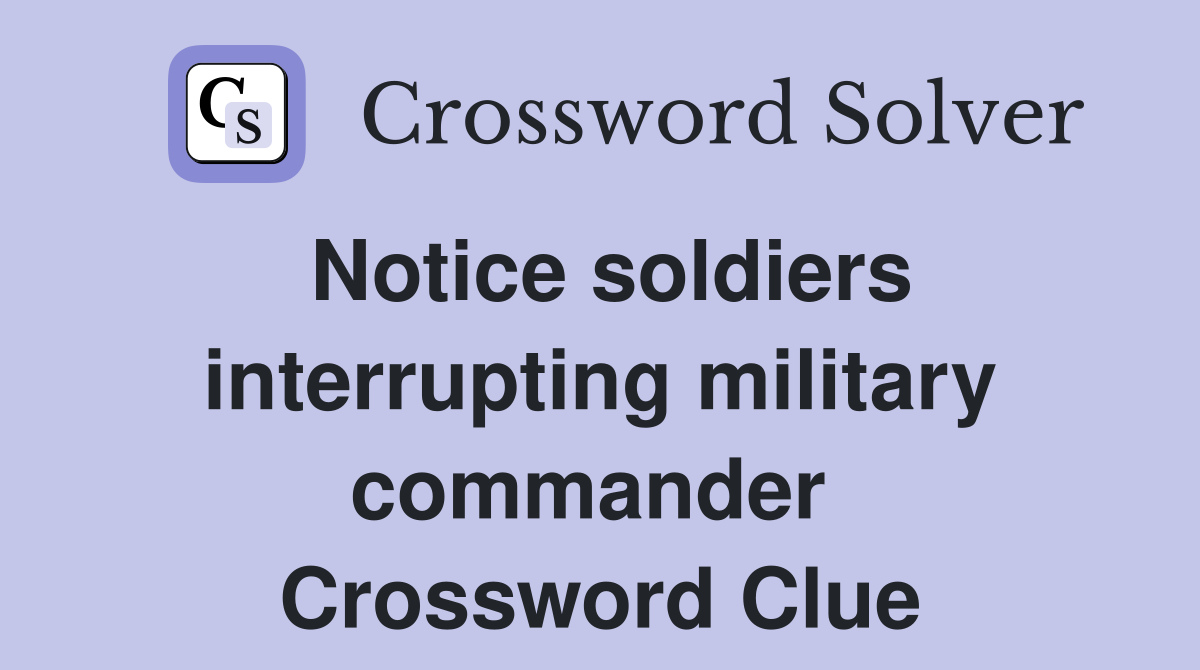 Notice soldiers interrupting military commander  Crossword Clue