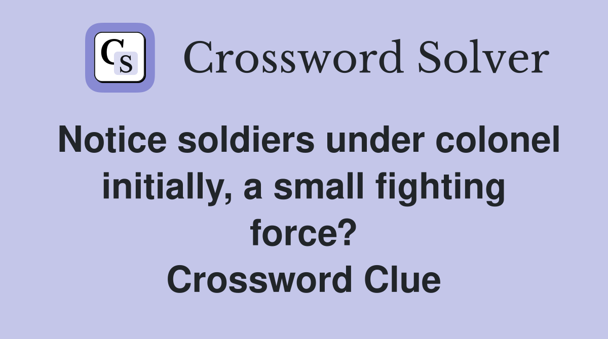 Notice soldiers under colonel initially, a small fighting force? Crossword Clue