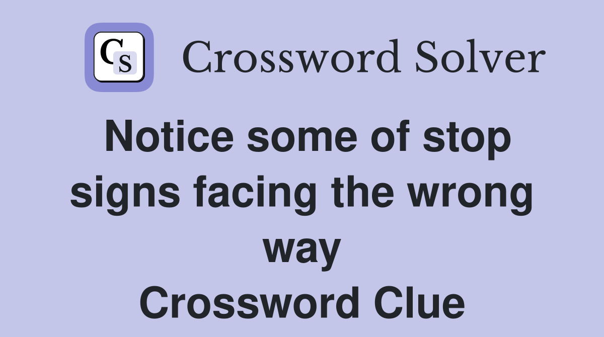 Notice some of stop signs facing the wrong way Crossword Clue