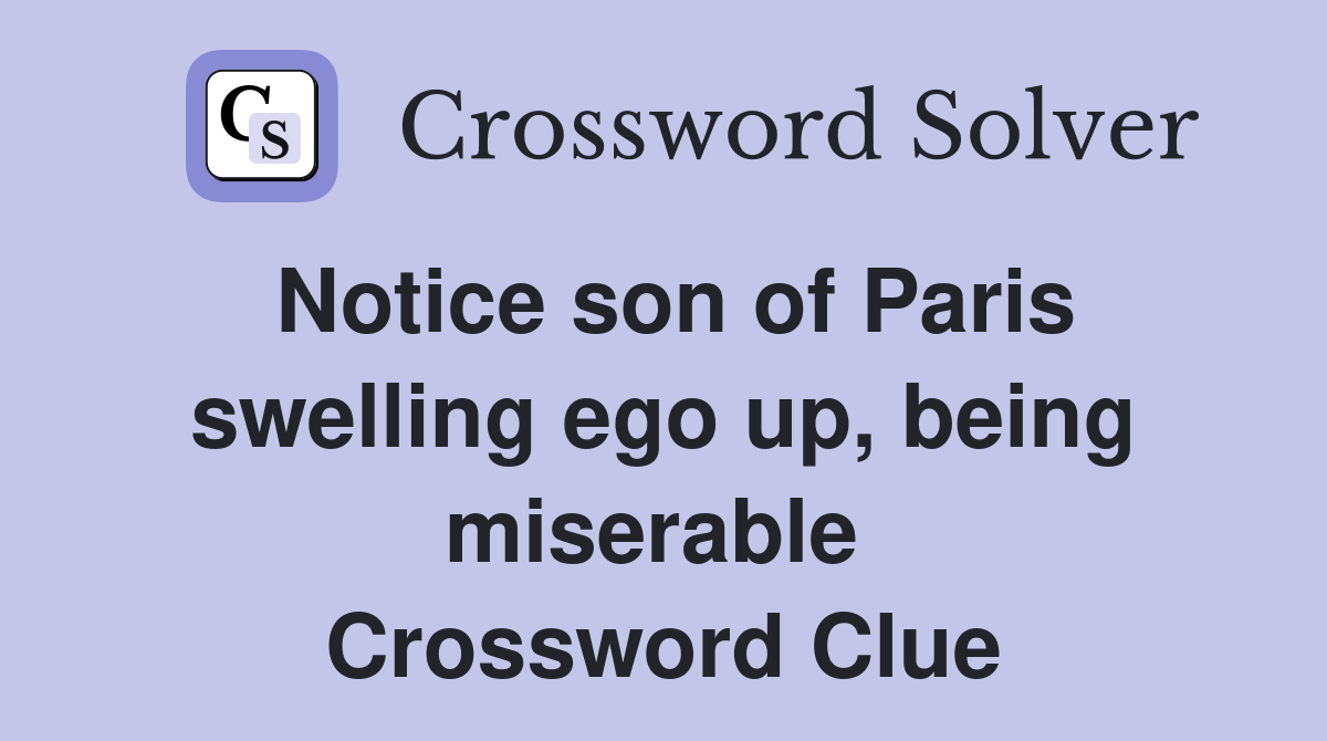 Notice son of Paris swelling ego up, being miserable  Crossword Clue