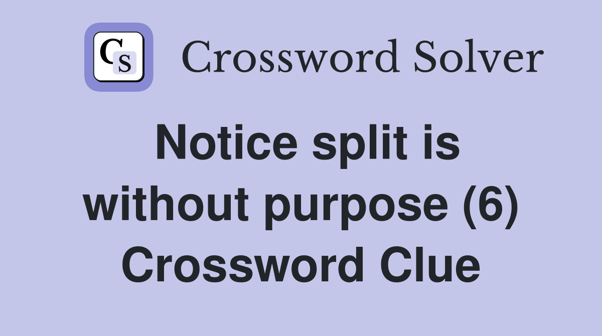 Notice split is without purpose (6) Crossword Clue