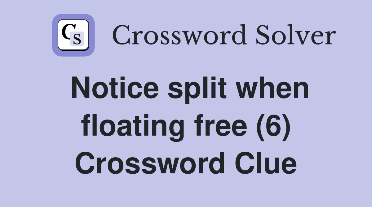 Notice split when floating free (6) Crossword Clue